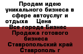 Продам идею уникального бизнеса в сфере автоуслуг и отдыха. › Цена ­ 20 000 - Все города Бизнес » Продажа готового бизнеса   . Ставропольский край,Ставрополь г.